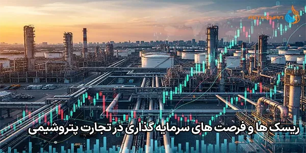 ریسک‌ ها و فرصت‌ های سرمایه‌ گذاری در تجارت پتروشیمی