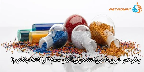 چگونه بهترین تأمین‌ کننده پلی‌ اتیلن F7000 را انتخاب کنیم؟
